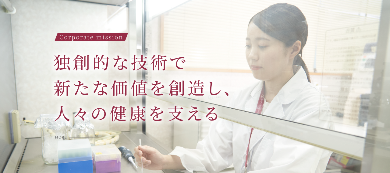 Corporate mission 独創的な技術で新たな価値を創造し、人々の健康を支える